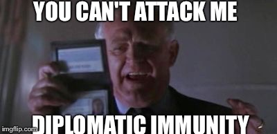 Diplomatic Immunity | YOU CAN'T ATTACK ME; DIPLOMATIC IMMUNITY | image tagged in diplomatic immunity | made w/ Imgflip meme maker