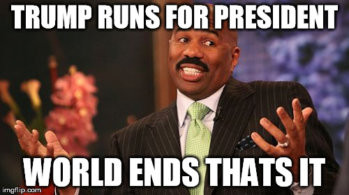 TRUMP RUNS FOR PRESIDENT; WORLD ENDS THATS IT | image tagged in memes,steve harvey | made w/ Imgflip meme maker