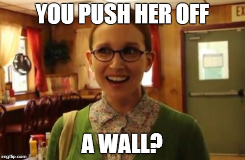 YOU PUSH HER OFF A WALL? | made w/ Imgflip meme maker