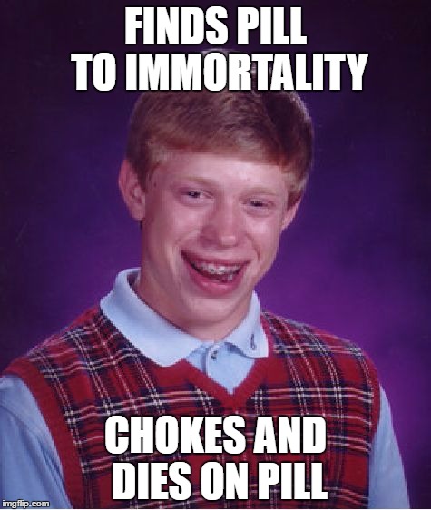Bad Luck Brian Meme | FINDS PILL TO IMMORTALITY; CHOKES AND DIES ON PILL | image tagged in memes,bad luck brian | made w/ Imgflip meme maker