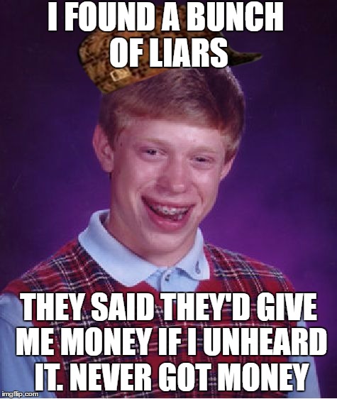 Bad Luck Brian Meme | I FOUND A BUNCH OF LIARS; THEY SAID THEY'D GIVE ME MONEY IF I UNHEARD IT. NEVER GOT MONEY | image tagged in memes,bad luck brian,scumbag | made w/ Imgflip meme maker