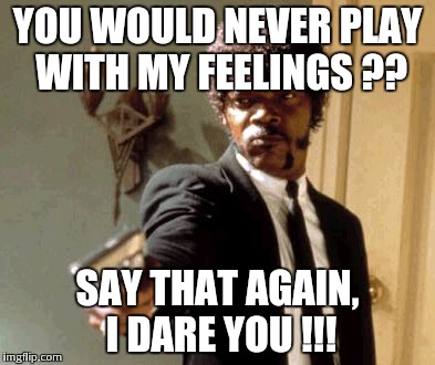 Say That Again I Dare You Meme | YOU WOULD NEVER PLAY WITH MY FEELINGS ?? SAY THAT AGAIN, I DARE YOU !!! | image tagged in memes,say that again i dare you | made w/ Imgflip meme maker