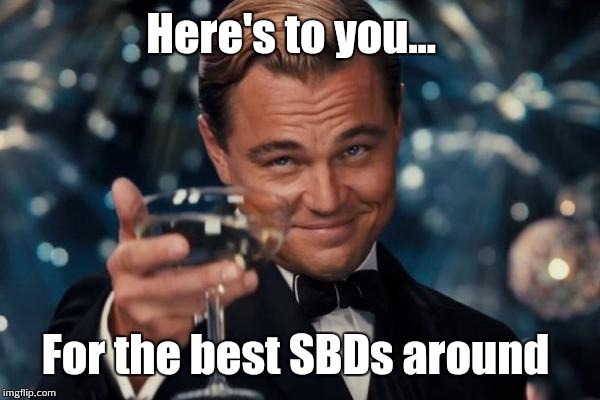 Leonardo Dicaprio Cheers Meme | Here's to you... For the best SBDs around | image tagged in memes,leonardo dicaprio cheers | made w/ Imgflip meme maker