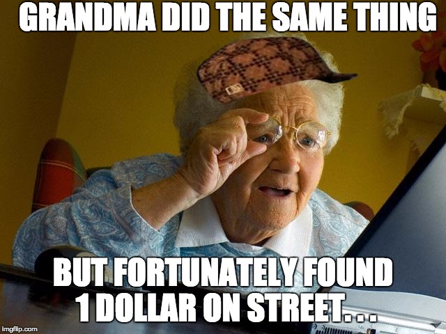 GRANDMA DID THE SAME THING BUT FORTUNATELY FOUND 1 DOLLAR ON STREET. . . | image tagged in memes,grandma finds the internet,scumbag | made w/ Imgflip meme maker