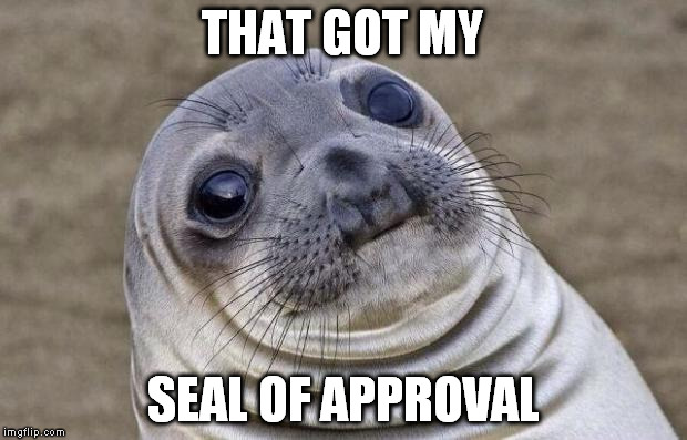 Awkward Moment Sealion | THAT GOT MY; SEAL OF APPROVAL | image tagged in memes,awkward moment sealion | made w/ Imgflip meme maker