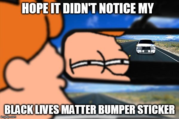 Fry Not Sure Car Version | HOPE IT DIDN'T NOTICE MY; BLACK LIVES MATTER BUMPER STICKER | image tagged in fry not sure car version | made w/ Imgflip meme maker