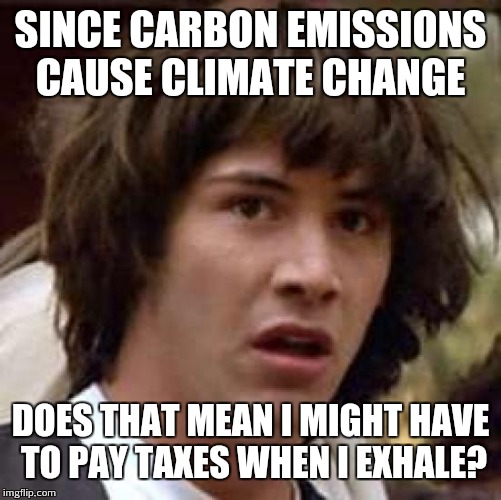 Conspiracy Keanu Meme | SINCE CARBON EMISSIONS CAUSE CLIMATE CHANGE; DOES THAT MEAN I MIGHT HAVE TO PAY TAXES WHEN I EXHALE? | image tagged in memes,conspiracy keanu | made w/ Imgflip meme maker