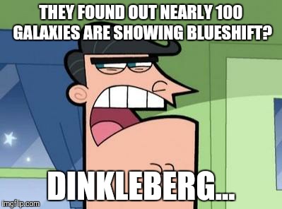 Dinkleberg | THEY FOUND OUT NEARLY 100 GALAXIES ARE SHOWING BLUESHIFT? DINKLEBERG... | image tagged in dinkleberg | made w/ Imgflip meme maker