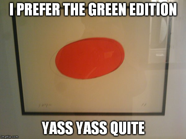 Modern Art | I PREFER THE GREEN EDITION; YASS YASS QUITE | image tagged in art,british,snobby | made w/ Imgflip meme maker
