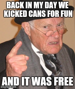 Back In My Day Meme | BACK IN MY DAY WE KICKED CANS FOR FUN AND IT WAS FREE | image tagged in memes,back in my day | made w/ Imgflip meme maker