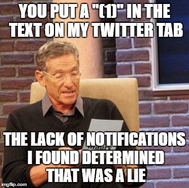 Maury Lie Detector Meme | YOU PUT A "(1)" IN THE TEXT ON MY TWITTER TAB; THE LACK OF NOTIFICATIONS I FOUND DETERMINED THAT WAS A LIE | image tagged in memes,maury lie detector | made w/ Imgflip meme maker
