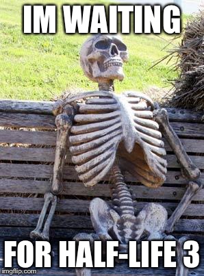 Waiting Skeleton | IM WAITING; FOR HALF-LIFE 3 | image tagged in memes,waiting skeleton | made w/ Imgflip meme maker