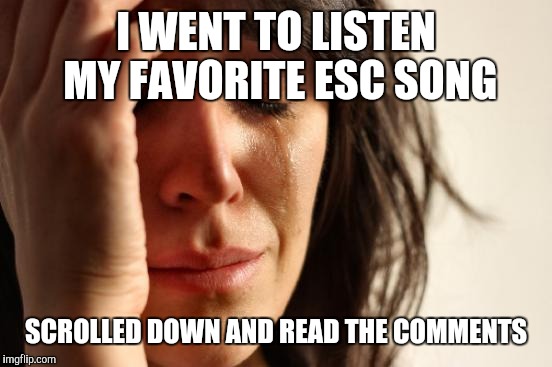 First World Problems Meme | I WENT TO LISTEN MY FAVORITE ESC SONG; SCROLLED DOWN AND READ THE COMMENTS | image tagged in memes,eurovision,youtube comments | made w/ Imgflip meme maker