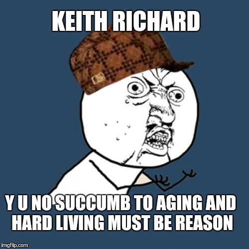There's gotta be a reason  | KEITH RICHARD; Y U NO SUCCUMB TO AGING AND HARD LIVING MUST BE REASON | image tagged in memes,y u no,scumbag,keith richards,rolling stones,rock music | made w/ Imgflip meme maker