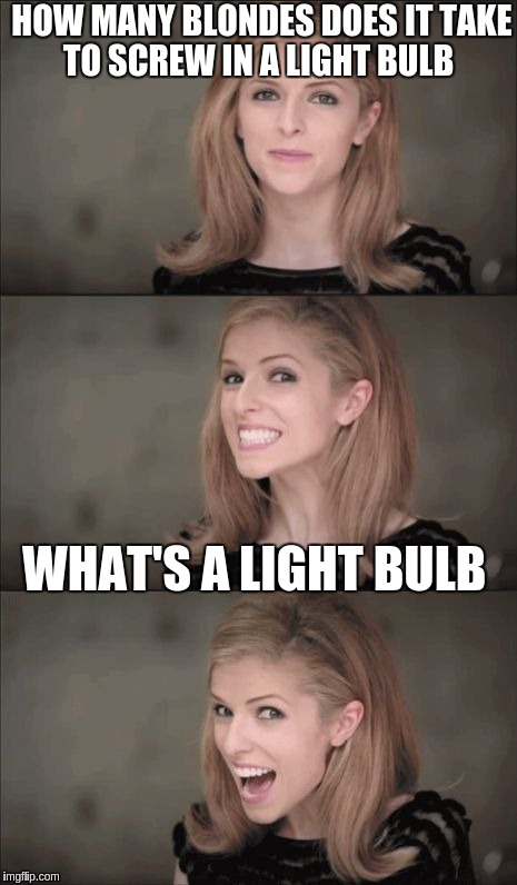 Bad Pun Anna Kendrick Meme | HOW MANY BLONDES DOES IT TAKE TO SCREW IN A LIGHT BULB; WHAT'S A LIGHT BULB | image tagged in memes,bad pun anna kendrick | made w/ Imgflip meme maker