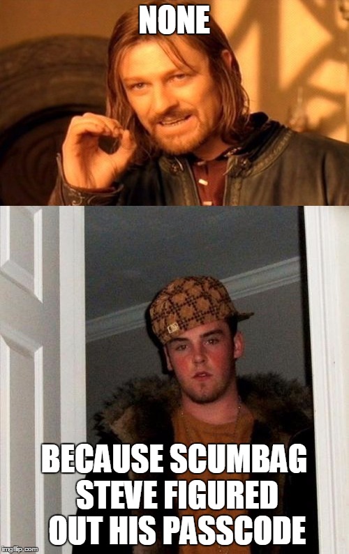 NONE BECAUSE SCUMBAG STEVE FIGURED OUT HIS PASSCODE | made w/ Imgflip meme maker