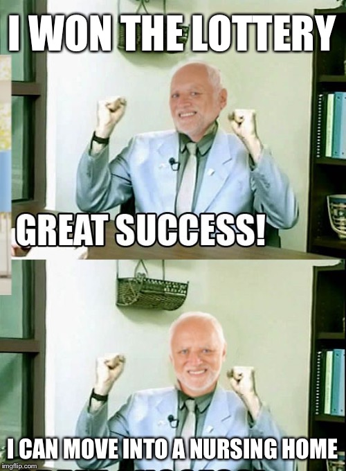 Great Success Harold | I WON THE LOTTERY I CAN MOVE INTO A NURSING HOME | image tagged in great success harold | made w/ Imgflip meme maker