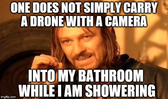 One Does Not Simply Meme | ONE DOES NOT SIMPLY CARRY A DRONE WITH A CAMERA INTO MY BATHROOM WHILE I AM SHOWERING | image tagged in memes,one does not simply | made w/ Imgflip meme maker