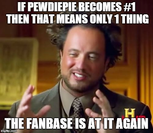 Ancient Aliens | IF PEWDIEPIE BECOMES #1 THEN THAT MEANS ONLY 1 THING; THE FANBASE IS AT IT AGAIN | image tagged in memes,ancient aliens | made w/ Imgflip meme maker