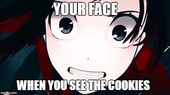 Your face!  | YOUR FACE; WHEN YOU SEE THE COOKIES | image tagged in rwby,rooster teeth,memes,funny memes | made w/ Imgflip meme maker