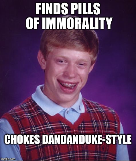 Bad Luck Brian Meme | FINDS PILLS OF IMMORALITY CHOKES DANDANDUKE-STYLE | image tagged in memes,bad luck brian | made w/ Imgflip meme maker