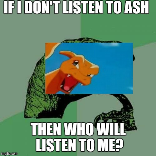 Charizard better listen to Ash | IF I DON'T LISTEN TO ASH; THEN WHO WILL LISTEN TO ME? | image tagged in memes,philosoraptor | made w/ Imgflip meme maker