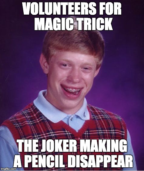 Bad Luck Brian | VOLUNTEERS FOR MAGIC TRICK; THE JOKER MAKING A PENCIL DISAPPEAR | image tagged in memes,bad luck brian | made w/ Imgflip meme maker