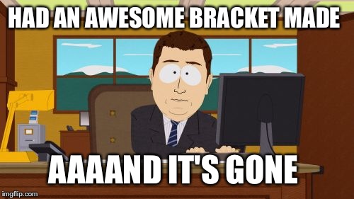 I know I'm not the only one!  | HAD AN AWESOME BRACKET MADE; AAAAND IT'S GONE | image tagged in memes,aaaaand its gone | made w/ Imgflip meme maker