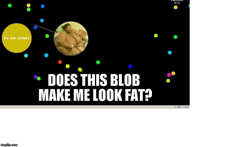 DOES THIS BLOB MAKE ME LOOK FAT? | made w/ Imgflip meme maker