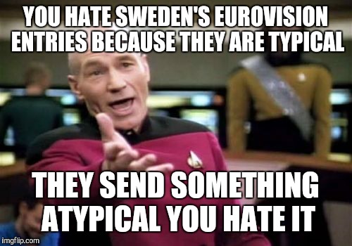 Picard Wtf | YOU HATE SWEDEN'S EUROVISION ENTRIES BECAUSE THEY ARE TYPICAL; THEY SEND SOMETHING ATYPICAL YOU HATE IT | image tagged in memes,picard wtf,eurovision,sweden | made w/ Imgflip meme maker