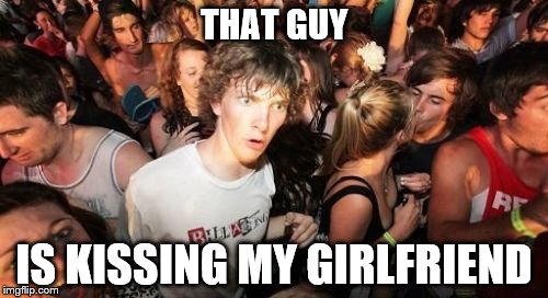 Sudden Clarity Clarence | THAT GUY; IS KISSING MY GIRLFRIEND | image tagged in memes,sudden clarity clarence | made w/ Imgflip meme maker