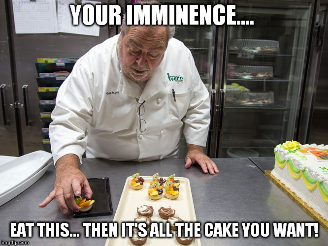 YOUR IMMINENCE.... EAT THIS... THEN IT'S ALL THE CAKE YOU WANT! | made w/ Imgflip meme maker