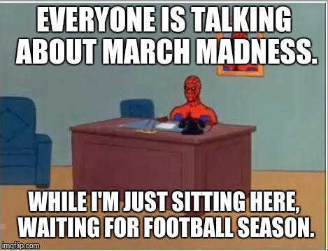 Spiderman Computer Desk Meme | EVERYONE IS TALKING ABOUT MARCH MADNESS. WHILE I'M JUST SITTING HERE, WAITING FOR FOOTBALL SEASON. | image tagged in memes,spiderman computer desk,spiderman | made w/ Imgflip meme maker