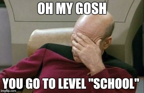 Captain Picard Facepalm Meme | OH MY GOSH YOU GO TO LEVEL "SCHOOL" | image tagged in memes,captain picard facepalm | made w/ Imgflip meme maker