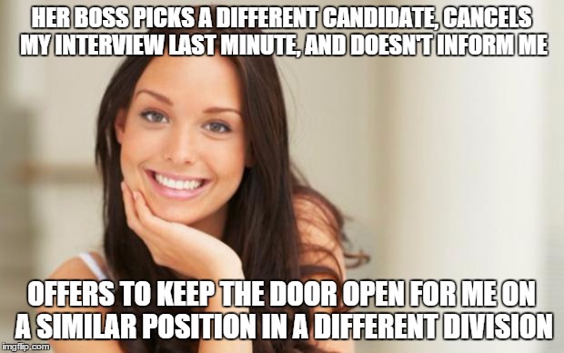 Good Girl Gina | HER BOSS PICKS A DIFFERENT CANDIDATE, CANCELS MY INTERVIEW LAST MINUTE, AND DOESN'T INFORM ME; OFFERS TO KEEP THE DOOR OPEN FOR ME ON A SIMILAR POSITION IN A DIFFERENT DIVISION | image tagged in good girl gina | made w/ Imgflip meme maker