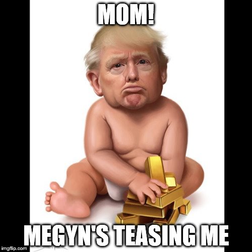 Butthurt Big Baby | MOM! MEGYN'S TEASING ME | image tagged in trump baby,donald trump,memes | made w/ Imgflip meme maker