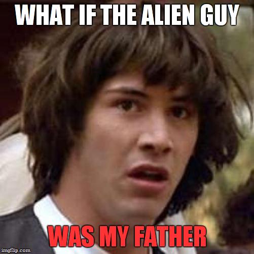 they both look alike... | WHAT IF THE ALIEN GUY; WAS MY FATHER | image tagged in memes,conspiracy keanu,aliens,mind blowing | made w/ Imgflip meme maker