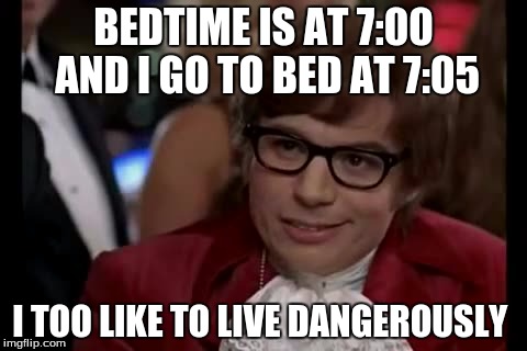 I Too Like To Live Dangerously | BEDTIME IS AT 7:00 AND I GO TO BED AT 7:05; I TOO LIKE TO LIVE DANGEROUSLY | image tagged in memes,i too like to live dangerously | made w/ Imgflip meme maker