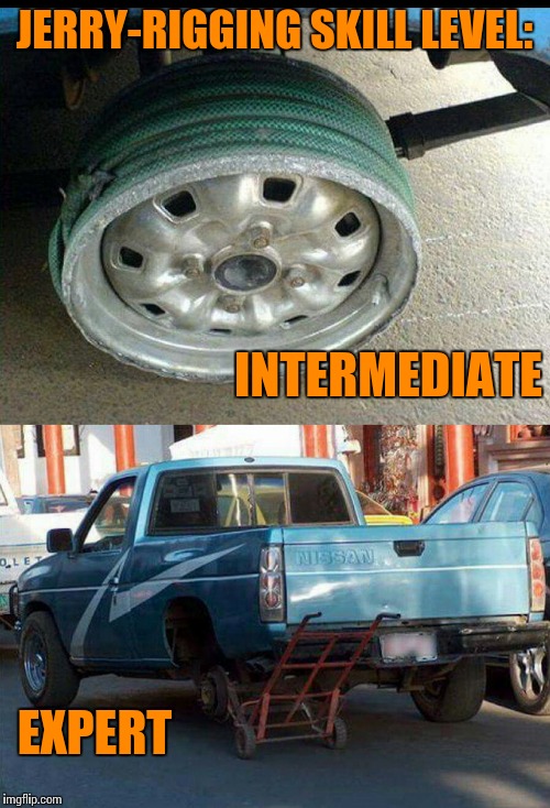Flat tire, but no spare? No worries, i got this. | JERRY-RIGGING SKILL LEVEL:; INTERMEDIATE; EXPERT | image tagged in funny,meme,fixed,i got this | made w/ Imgflip meme maker