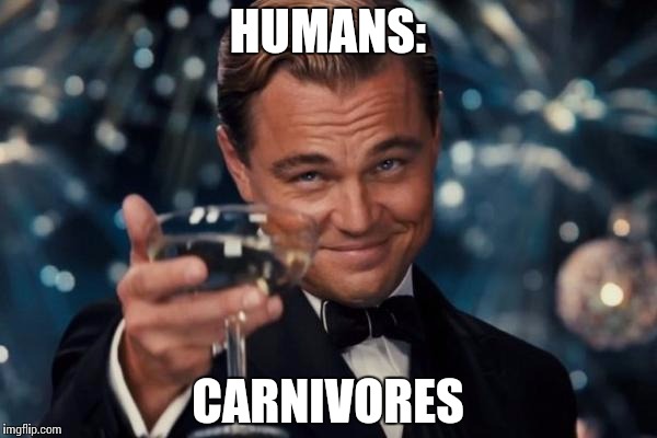 Leonardo Dicaprio Cheers Meme | HUMANS: CARNIVORES | image tagged in memes,leonardo dicaprio cheers | made w/ Imgflip meme maker