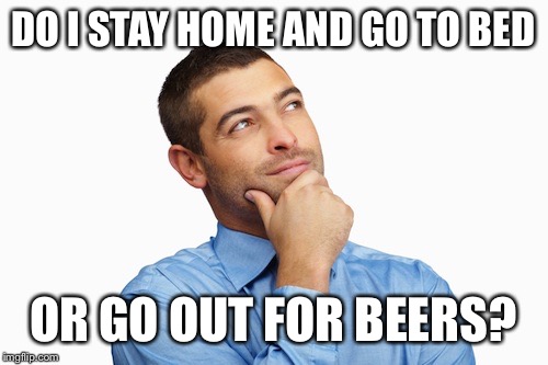 I have no willpower | DO I STAY HOME AND GO TO BED; OR GO OUT FOR BEERS? | image tagged in willpower,beer,bedtime | made w/ Imgflip meme maker
