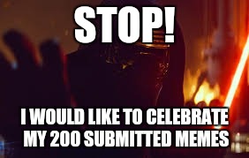 Been almost half a year since I've joined imgflip and I'm nearly at 40k points! | STOP! I WOULD LIKE TO CELEBRATE MY 200 SUBMITTED MEMES | image tagged in kylo ren stop | made w/ Imgflip meme maker