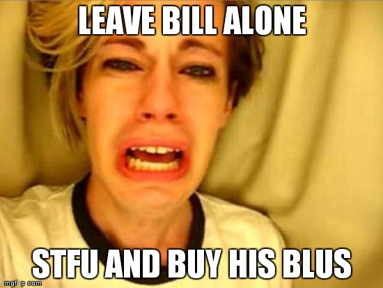 Leave Britney Alone | LEAVE BILL ALONE; STFU AND BUY HIS BLUS | image tagged in leave britney alone | made w/ Imgflip meme maker
