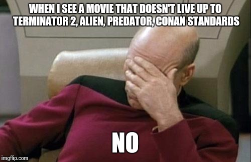 Captain Picard Facepalm | WHEN I SEE A MOVIE THAT DOESN'T LIVE UP TO TERMINATOR 2, ALIEN, PREDATOR, CONAN STANDARDS; NO | image tagged in memes,captain picard facepalm | made w/ Imgflip meme maker