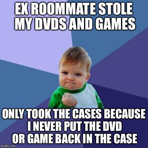 Success Kid | EX ROOMMATE STOLE MY DVDS AND GAMES; ONLY TOOK THE CASES BECAUSE I NEVER PUT THE DVD OR GAME BACK IN THE CASE | image tagged in memes,success kid,AdviceAnimals | made w/ Imgflip meme maker