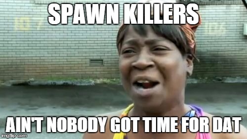 Ain't Nobody Got Time For That | SPAWN KILLERS; AIN'T NOBODY GOT TIME FOR DAT | image tagged in memes,aint nobody got time for that | made w/ Imgflip meme maker