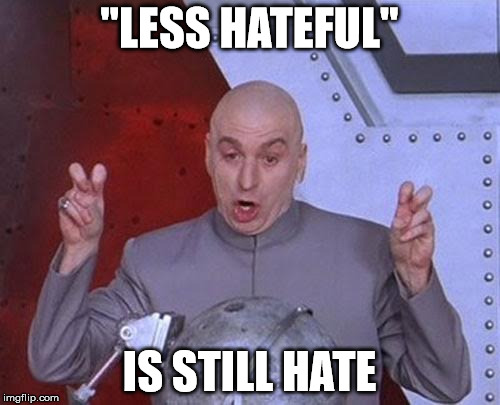 Dr Evil Laser Meme | "LESS HATEFUL" IS STILL HATE | image tagged in memes,dr evil laser | made w/ Imgflip meme maker