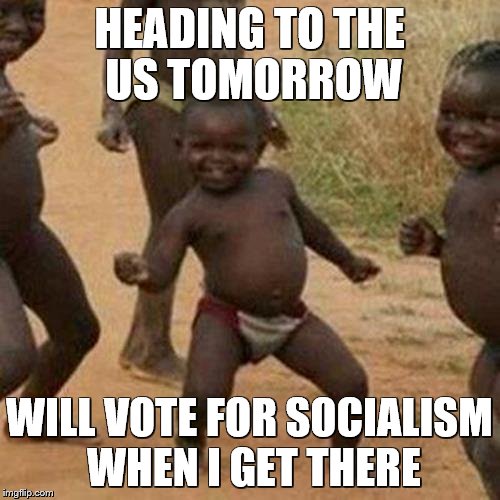 Third World Success Kid Meme | HEADING TO THE US TOMORROW; WILL VOTE FOR SOCIALISM WHEN I GET THERE | image tagged in memes,third world success kid | made w/ Imgflip meme maker