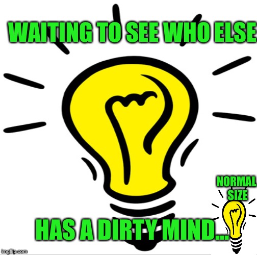HAS A DIRTY MIND... WAITING TO SEE WHO ELSE NORMAL SIZE | made w/ Imgflip meme maker