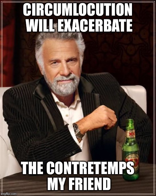 The Most Interesting Man In The World Meme | CIRCUMLOCUTION WILL EXACERBATE THE CONTRETEMPS MY FRIEND | image tagged in memes,the most interesting man in the world | made w/ Imgflip meme maker